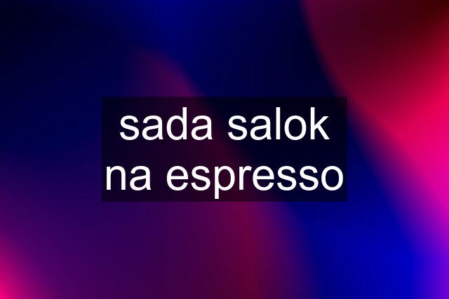 sada salok na espresso