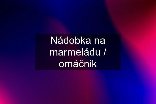 Nádobka na marmeládu / omáčnik