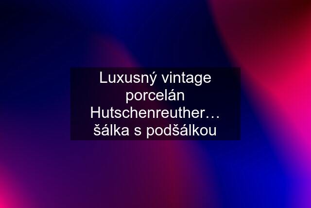 Luxusný vintage porcelán Hutschenreuther… šálka s podšálkou