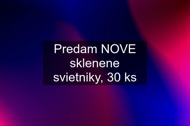 Predam NOVE sklenene svietniky, 30 ks