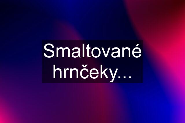 Smaltované hrnčeky...