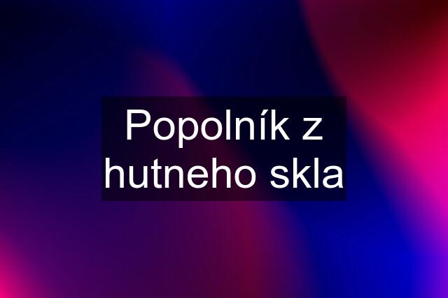 Popolník z hutneho skla