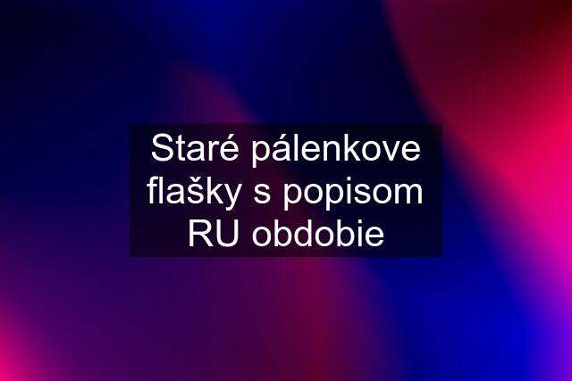 Staré pálenkove flašky s popisom RU obdobie