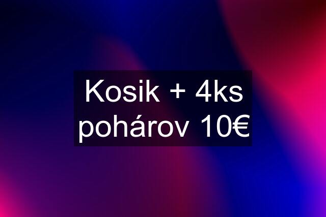 Kosik + 4ks pohárov 10€