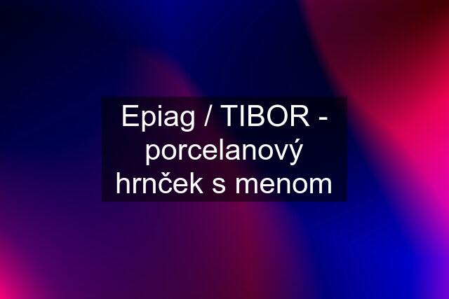 Epiag / TIBOR - porcelanový hrnček s menom