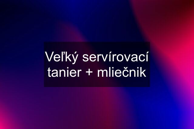 Veľký servírovací tanier + mliečnik