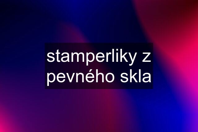 stamperliky z pevného skla