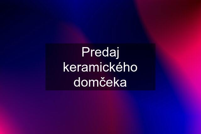 Predaj keramického domčeka