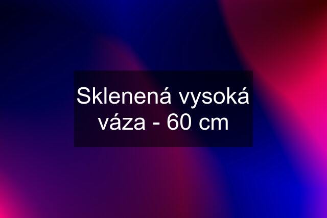 Sklenená vysoká váza - 60 cm