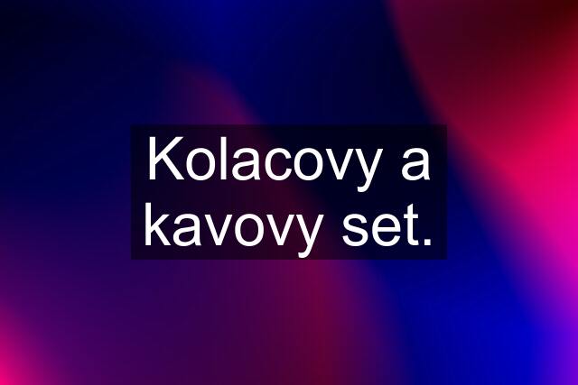 Kolacovy a kavovy set.