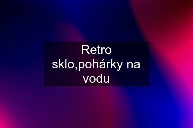 Retro sklo,pohárky na vodu