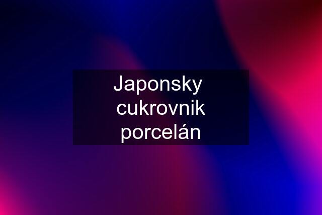 Japonsky  cukrovnik porcelán