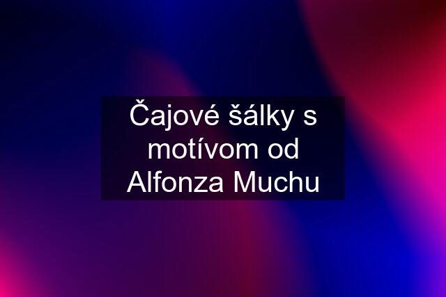 Čajové šálky s motívom od Alfonza Muchu