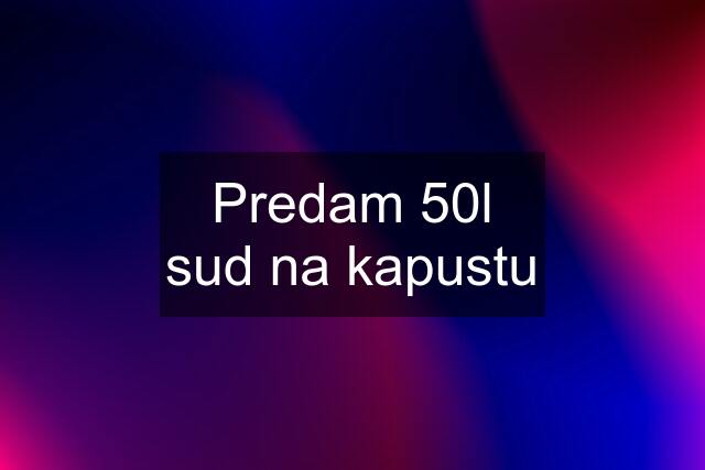 Predam 50l sud na kapustu