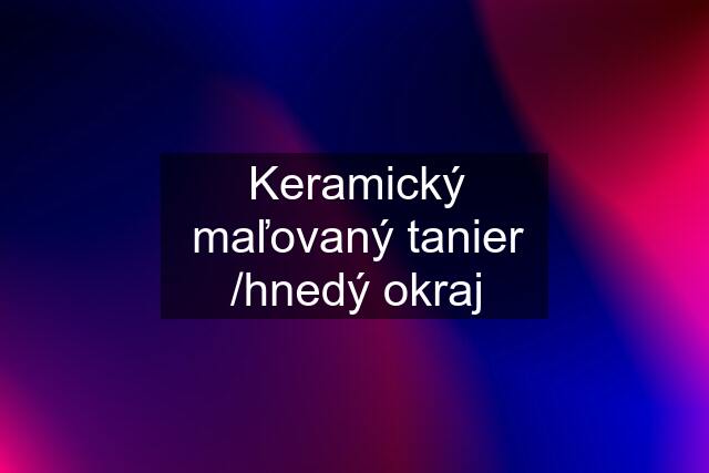 Keramický maľovaný tanier /hnedý okraj