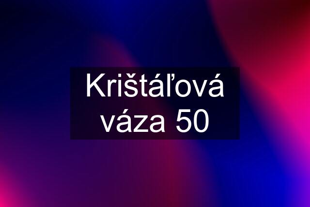 Krištáľová váza "50"