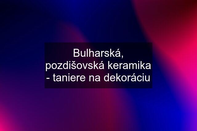 Bulharská, pozdišovská keramika - taniere na dekoráciu