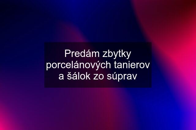 Predám zbytky porcelánových tanierov a šálok zo súprav