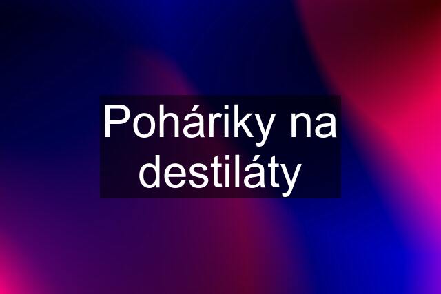 Poháriky na destiláty