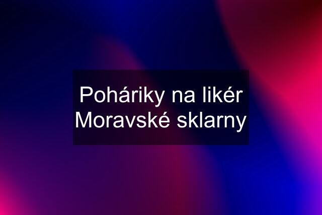 Poháriky na likér Moravské sklarny