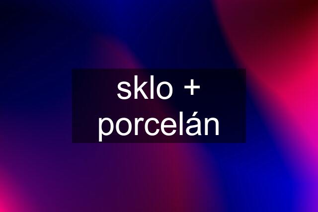 sklo + porcelán