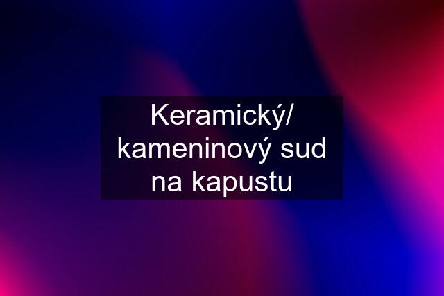 Keramický/ kameninový sud na kapustu