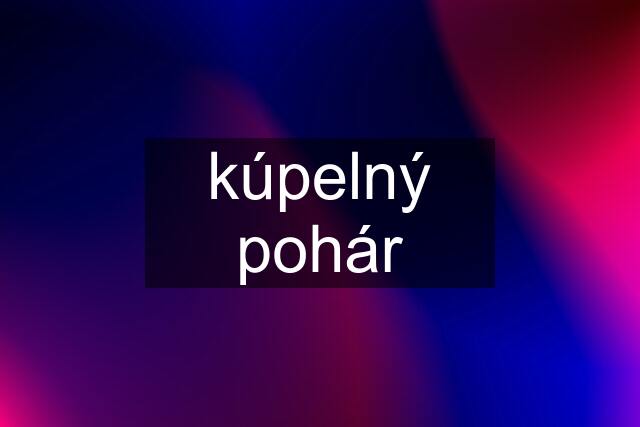 kúpelný pohár