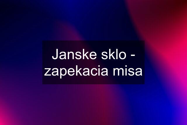 Janske sklo - zapekacia misa