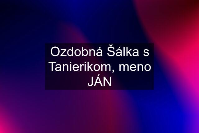 Ozdobná Šálka s Tanierikom, meno JÁN