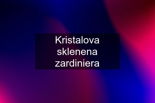 Kristalova sklenena zardiniera