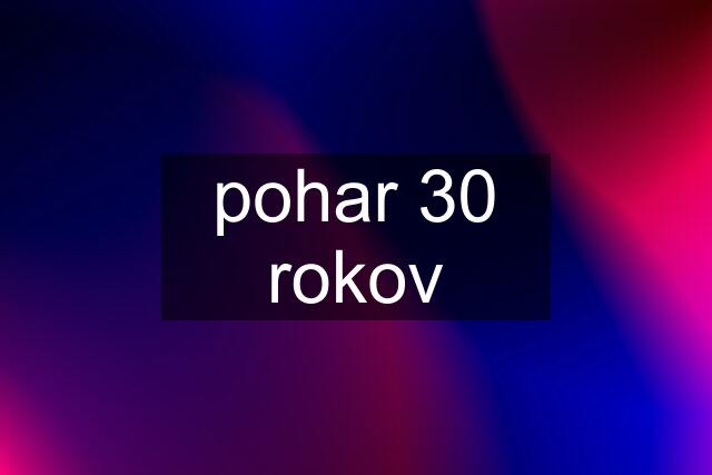 pohar 30 rokov