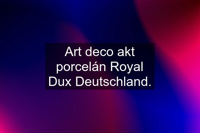 Art deco akt porcelán Royal Dux Deutschland.