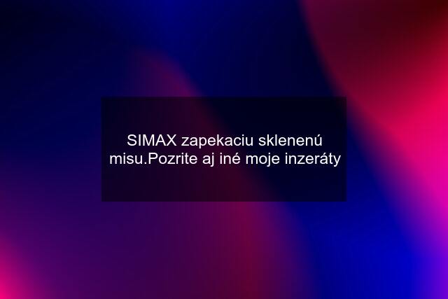 "SIMAX" zapekaciu sklenenú misu.Pozrite aj iné moje inzeráty