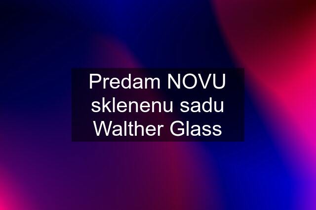 Predam NOVU sklenenu sadu Walther Glass