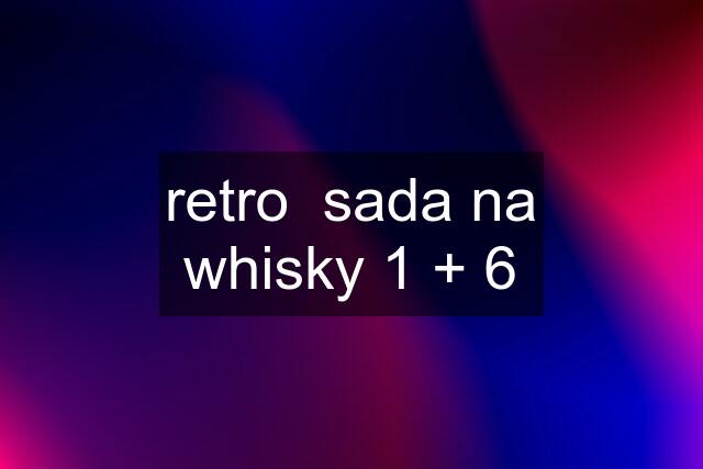 retro  sada na whisky 1 + 6