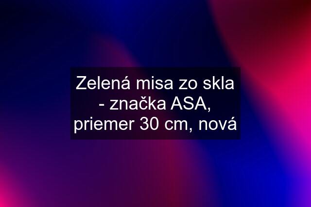 Zelená misa zo skla - značka ASA, priemer 30 cm, nová