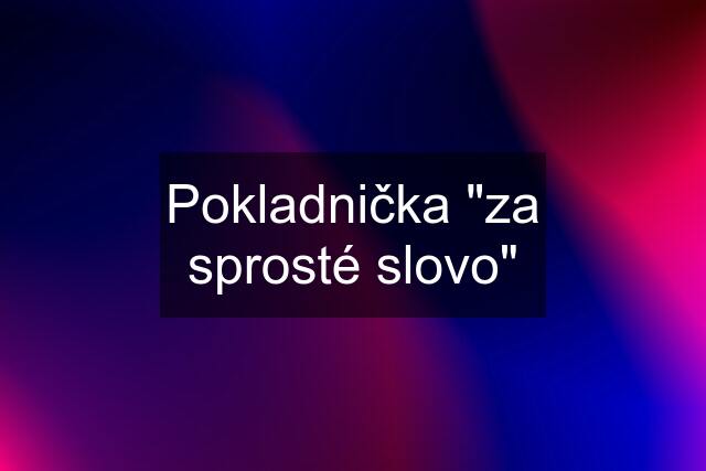 Pokladnička "za sprosté slovo"