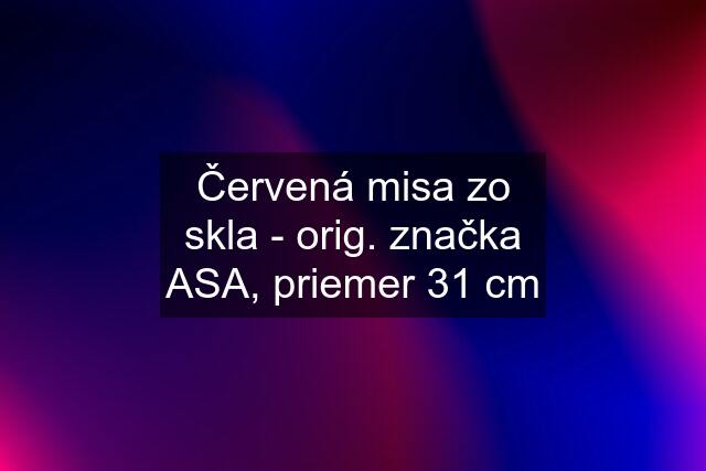 Červená misa zo skla - orig. značka ASA, priemer 31 cm