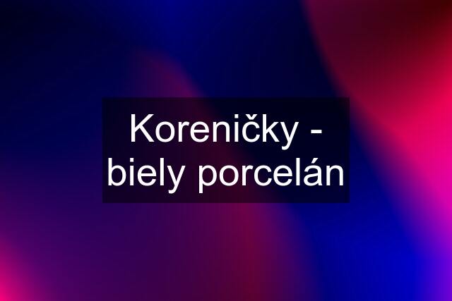 Koreničky - biely porcelán