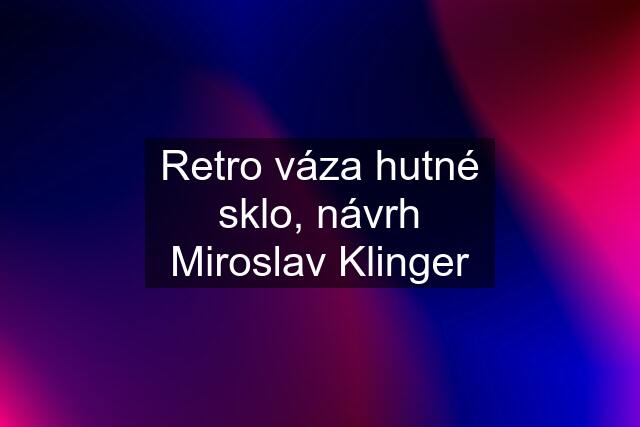 Retro váza hutné sklo, návrh Miroslav Klinger