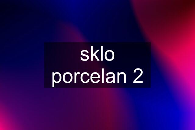 sklo porcelan 2