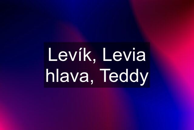 Levík, Levia hlava, Teddy