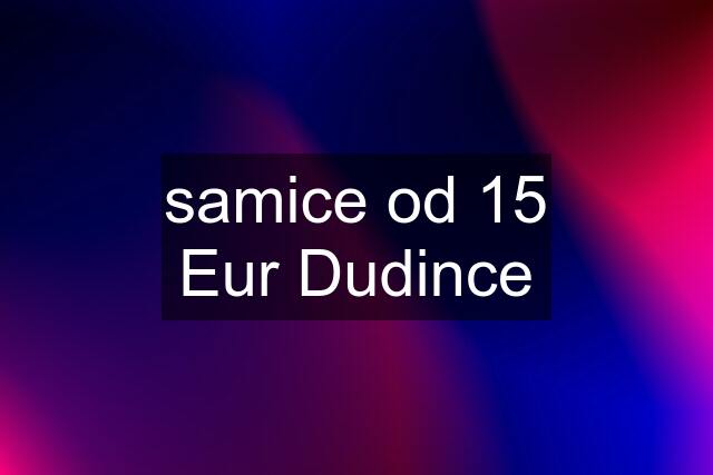 samice od 15 Eur Dudince