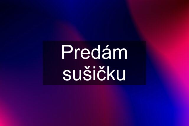 Predám sušičku