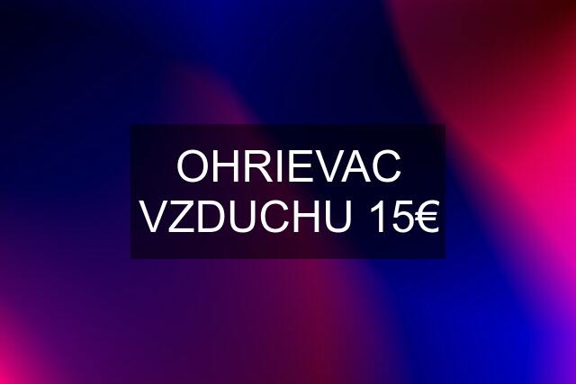 OHRIEVAC VZDUCHU 15€