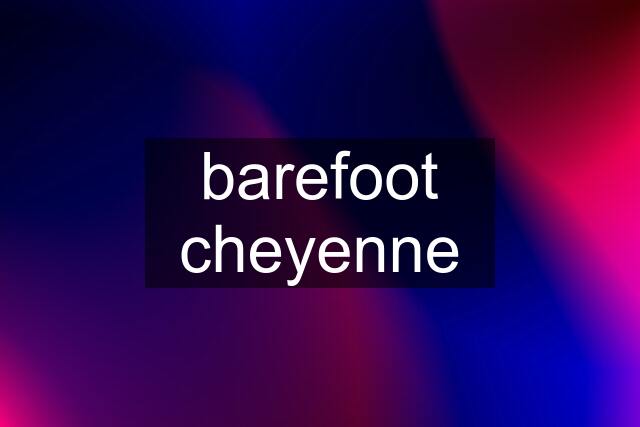 barefoot cheyenne
