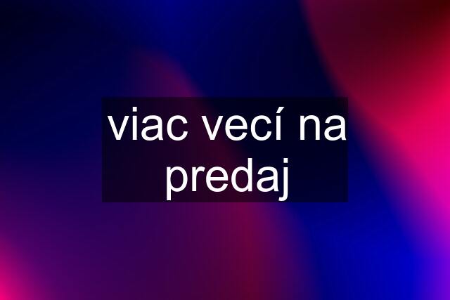 viac vecí na predaj