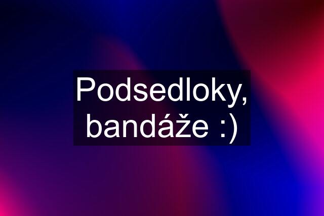 Podsedloky, bandáže :)