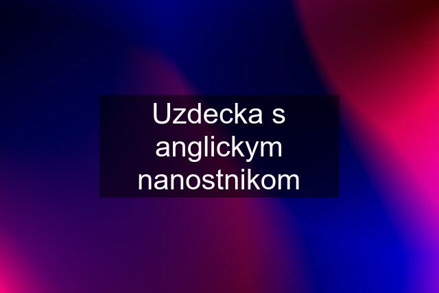 Uzdecka s anglickym nanostnikom