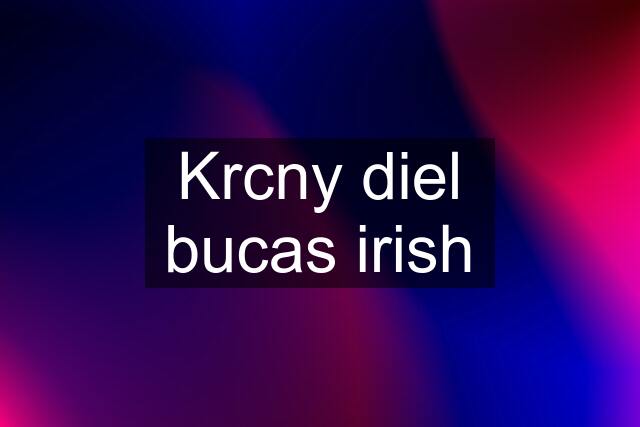 Krcny diel bucas irish